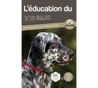 L’EDUCATION DU SETTER ANGLAIS - Edition 2021 enrichie: Toutes les astuces pour un Setter Anglais bien éduqué