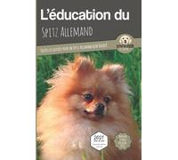 L'ÉDUCATION DU SPITZ ALLEMAND - Edition 2021 enrichie: Toutes les astuces pour un Spitz Allemand bien éduqué