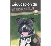 L'ÉDUCATION DU STAFFORDSHIRE BULL TERRIER - Edition 2021 enrichie: Toutes les astuces pour un Staffordshire Bull Terrier bien éduqué
