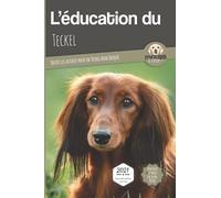 L'ÉDUCATION DU TECKEL - Edition 2021 enrichie: Toutes les astuces pour un Teckel bien éduqué