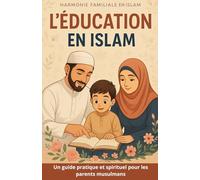 L'Éducation en Islam: Un guide pratique et spirituel pour les parents musulmans