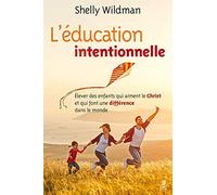 L'éducation intentionnelle - Élever des enfants qui aiment le Christ et qui font une différence dans le monde