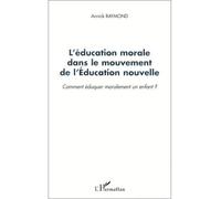 L'éducation morale dans le mouvement de l'éducation nouvelle Comment éduquer moralement un enfant ? - Annick Raymond - L'harmattan - broché - Etude