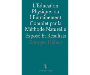 L'Éducation Physique, ou l'Entrainement Complet par la Méthode Naturelle: Exposé Et Résultats