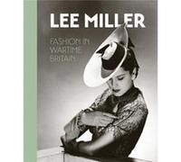 Lee Miller. Fashion in Wartime Britain Lee Miller. Fashion in Wartime Britain (Auteur)