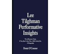 LEE TILGHMAN PERFORMATIVE INSIGHTS: The Influencer Code, IF YOU DON’T LIKE THIS, I WILL LIKELY DIE A Biography