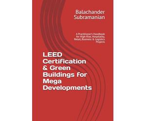 LEED Certification & Green Buildings for Mega Developments: A Practitioner’s Handbook for High-Rise, Hospitality, Retail, Business & Logistics Projects
