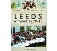 Leeds at War 1939 - 1945 (Your Town & Cities in Wwii) - [Livre en VO] Stephen Wade (Auteur)