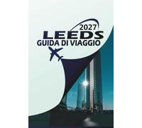 LEEDS GUIDA DI VIAGGIO 2027: Itinerari, gemme nascoste, alloggi e segreti locali per ogni viaggiatore