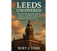Leeds Uncovered: A Journey Through the History, Culture, and Hidden Gems of England’s Northern Heart