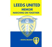 LEEDS UNITED MEMOIR: MARCHING ON TOGETHER: MEMORIES, MATCHES, AND THE HEART OF ELLAND ROAD