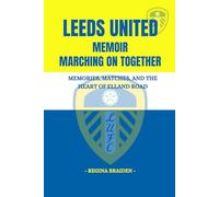 LEEDS UNITED MEMOIR: MARCHING ON TOGETHER: MEMORIES, MATCHES, AND THE HEART OF ELLAND ROAD