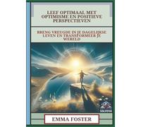 Leef Optimaal Met Optimisme En Positieve Perspectieven: Breng Vreugde In Je Dagelijkse Leven En Transformeer Je Wereld