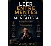 LEER ENTRE MENTES COMO UN MENTALISTA: Técnicas psicológicas comprobadas para descifrar el comportamiento, generar confianza e influir en cualquier persona en situaciones reales.