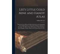 Lee's Little Gold Mine And Handy Atlas: Important Facts, Historical Political Statistical And Geographical: General Information On Thousands Of Subjec