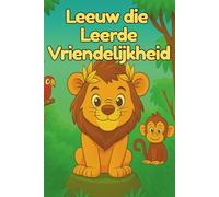 Leeuw Die Leerde Vriendelijkhed: Een hartverwarmend verhaal over moed, vriendschap en de kracht van vriendelijkheid.