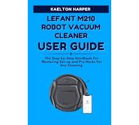 LEFANT M210 ROBOT VACUUM CLEANER COMPLETE USER GUIDE: The Step-by-Step Handbook For Mastering Set-up and Pro Hacks For Any Cleaning