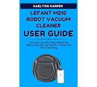 LEFANT M210 ROBOT VACUUM CLEANER COMPLETE USER GUIDE: The Step-by-Step Handbook For Mastering Set-up and Pro Hacks For Any Cleaning