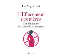 L'effacement Des Mères - Du Féminisme À La Haine De La Maternité