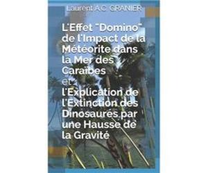 LEffet quotDominoquot de lImpact de la Mtorite dans la Mer des Carabes et lExplication de lExtinction des Dinosaures par une Hausse de la Gravit - Laurent Laurent A.C. GRANIERLaurent A.C. GRANIER (Aut