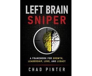 Left Brain Sniper: A Framework for Growth, Leadership, Love, and Legacy