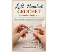Left-Handed Crochet for Absolute Beginners: A Step-By-Step Guide To Learning Crochet With Your Left Hand