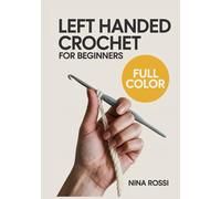 LEFT HANDED CROCHET FOR BEGINNERS: The Step-by-Step Visual Guide for Lefties: Master Essential Stitches, Read Patterns with Ease, and Create Beautiful Projects-No More Right-Handed Confusion!
