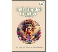 Left-Handed Crochet Made Easy:Tips, Tricks, and Tutorials for Beautitul Pattents: A Unique Guide to Crochet for Lefties