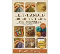 Left-Handed Crochet Stitches For Beginners: A Visual Step-by-Step Guide to Mastering Stitches, Reading Patterns, and Creating Beautiful Handmade Projects