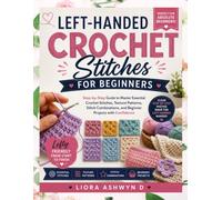 LEFT-HANDED CROCHET STITCHES FOR BEGINNERS: Step-by-Step Guide to Master Essential Crochet Stitches, Texture Patterns, Stitch Combinations, and Beginner Projects with Confidence