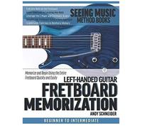 Left-Handed Guitar Fretboard Memorization: Memorize And Begin Using The Entire Fretboard Quickly And Easily