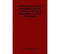 Left Wing Democracy In The English Civil War - A Study Of The Social Philosophy Of Gerrard Winstanley