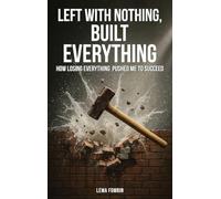 Left with Nothing, Built Everything: How Losing Everything Pushed Me to Succeed