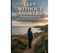 Left Without Answers: A Workbook for Surviving the Loss of a Parent to Suicide