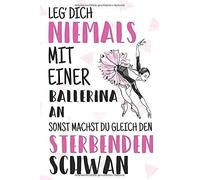Leg' Dich Niemals Mit Einer Ballerina An Sonst Machst Du Gleich Den Schwebenden Schwan: Liniertes Notizbuch Fuer Alle Notizen, Termine, Skizzen, Zeichnungen Oder Tagebuch; Breites Linienraster; Motiv: