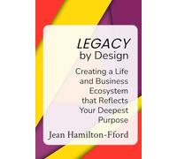 Legacy by Design: Creating a Life and Business Ecosystem that Reflects Your Deepest Purpose
