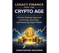 Legacy Finance for the Crypto Age: A Private Banking Approach to Growing, Accessing, and Protecting Digital Wealth