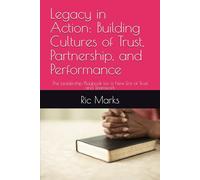 Legacy in Action: Building Cultures of Trust, Partnership, and Performance: The Leadership Playbook for a New Era of Trust and Teamwork