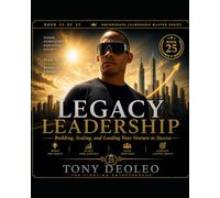 LEGACY LEADERSHIP: Creating Lasting Impact and Leading Beyond Your Lifetime