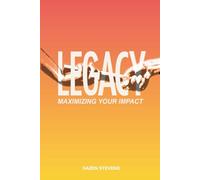 Legacy: Living Maximum Impact in this Life & Beyond
