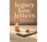 Legacy Love Letters: How to Leave a Legacy Gift of Love, Faith, Hope, and Gratitude