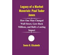 Legacy of a Market Maverick: Paul Tudor Jones: How One Man Changed Wall Street, Gave Back Millions, and Built a Lasting Impact