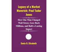 Legacy of a Market Maverick: Paul Tudor Jones: How One Man Changed Wall Street, Gave Back Millions, and Built a Lasting Impact