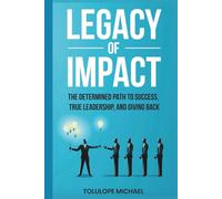 Legacy of Impact: The Determined Path to Success, True Leadership, and Giving Back.