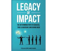 Legacy of Impact: The Determined Path to Success, True Leadership, and Giving Back.