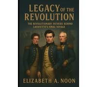 Legacy of the Revolution: The Revolutionary Fathers Behind Lafayette’s Final Voyage