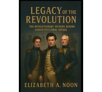 Legacy of the Revolution: The Revolutionary Fathers Behind Lafayette’s Final Voyage