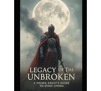 Legacy of the Unbroken: A Young Adult’s Guide to Stoic Living