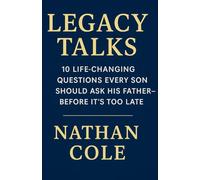 Legacy Talks: 10 Life-Changing Questions Every Son Should Ask His Father-Before It’s Too Late