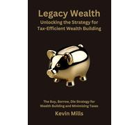 Legacy Wealth: Unlocking the Strategy for Tax-Efficient Wealth Building: The Buy, Borrow, Die Strategy for Wealth Building and Minimizing Taxes